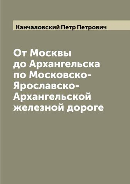 От Москвы до Архангельска по Московско-Ярославско-Архангельской железной дороге | Канчаловский Петр Петрович