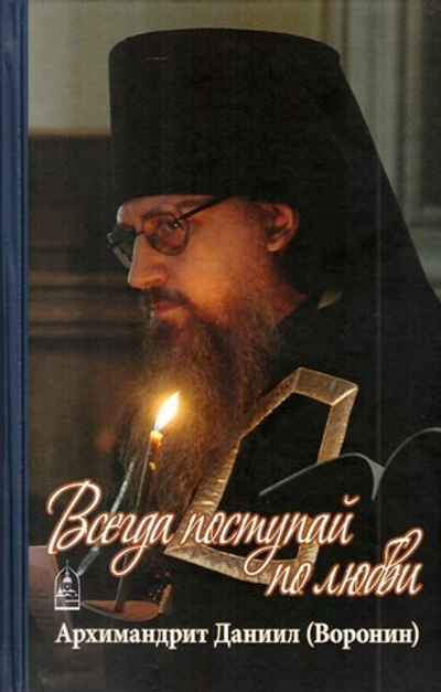 Всегда поступай по любви.  Архимандрит Даниил (Воронин)