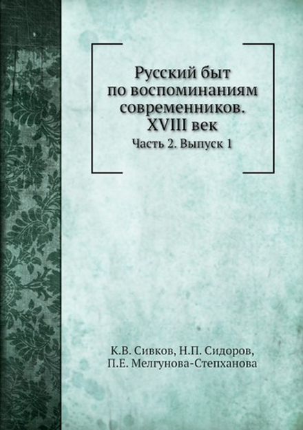 Русский быт по воспоминаниям современников. XVIII век. Часть 2. Выпуск 1 | К.В. Сивков; Н.П. Сидоров; П.Е. Мелгунова-Степханова