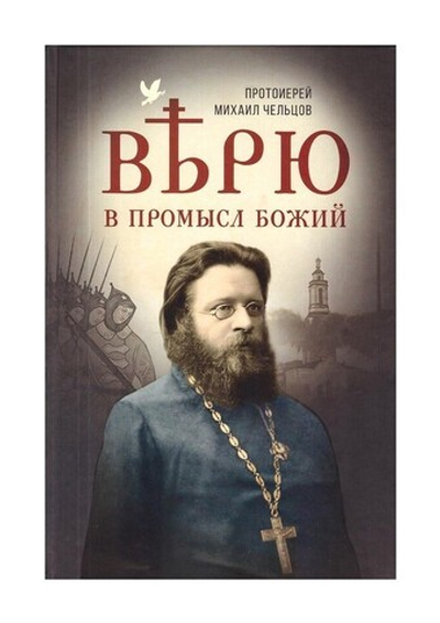 Верю в промысл Божий. Протоиерей Михаил Чельцов