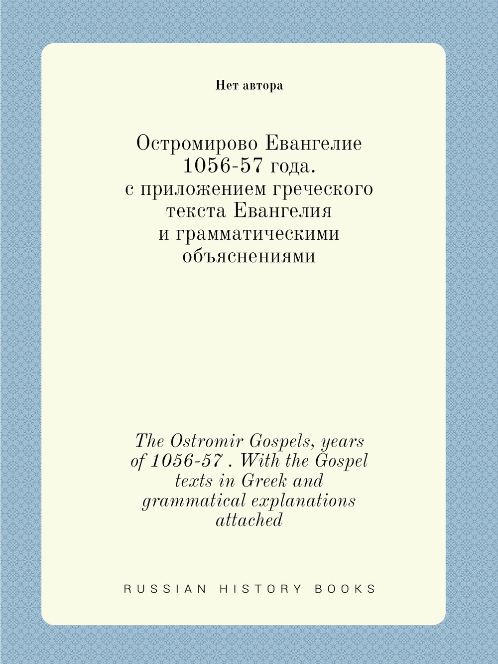 Остромирово Евангелие 1056-57 года. с приложением греческого текста Евангелия и грамматическими объяснениями. The Ostromir Gospels, years of 1056-57 . With the Gospel texts in Greek and grammatical explanations attached | Нет автора