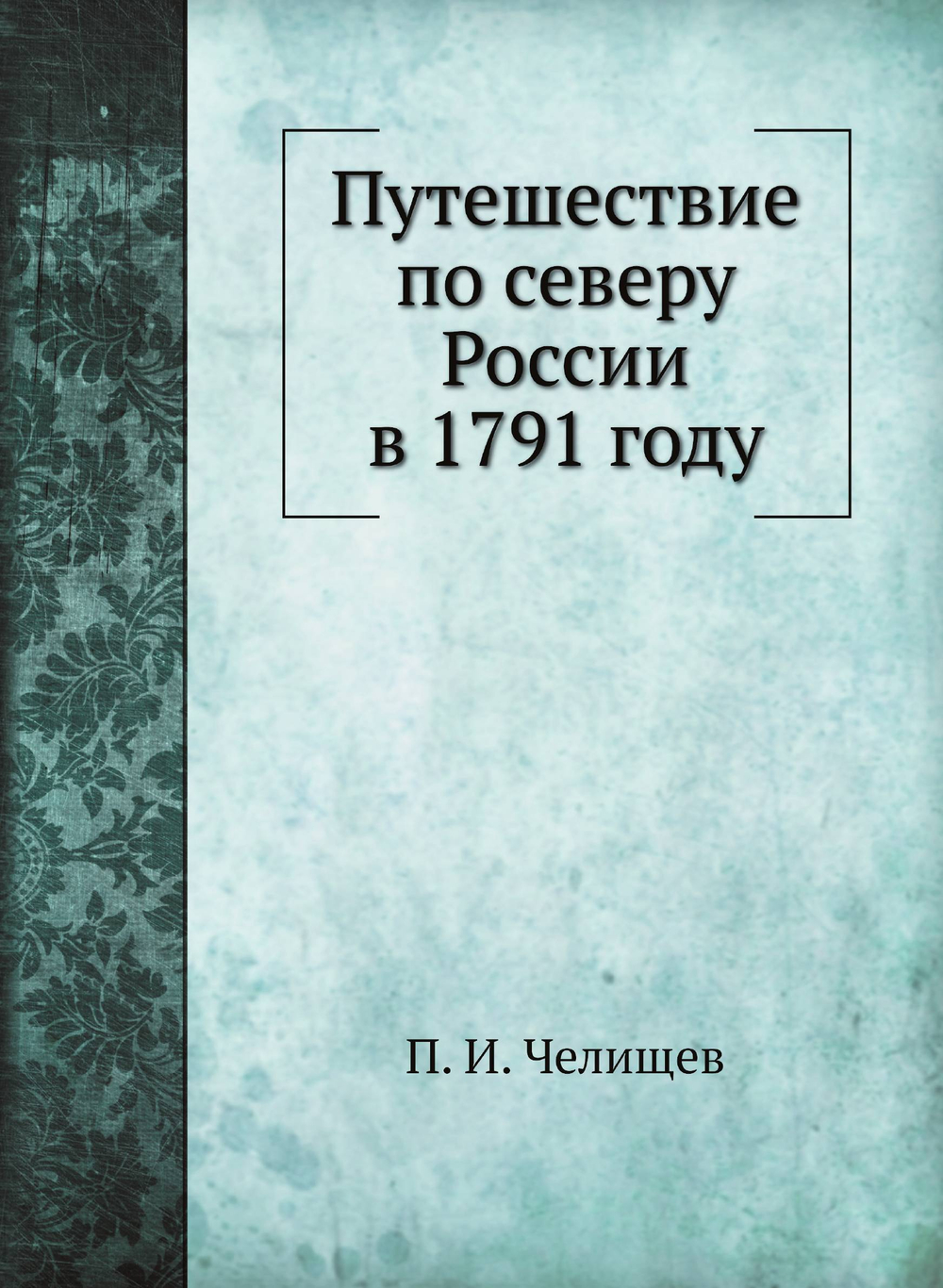 Путешествие по северу России в 1791 году | П. И. Челищев