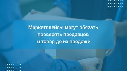 Маркетплейсы могут обязать проверять продавцов и товар до их продажи