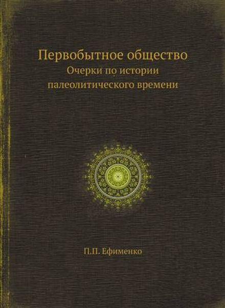 Первобытное общество. Очерки по истории палеолитического времени | П.П. Ефименко