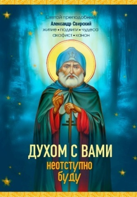 Духом с вами неотступно буду. Преподобный Александр Свирский: житие, акафист, канон (Синопсисъ) (сос