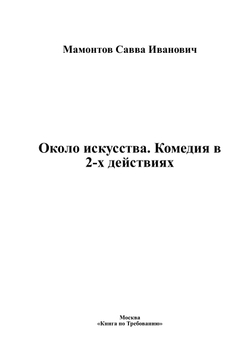 Около искусства. Комедия в 2-х действиях | Мамонтов Савва Иванович