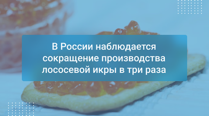 В России наблюдается сокращение производства лососевой икры в три раза