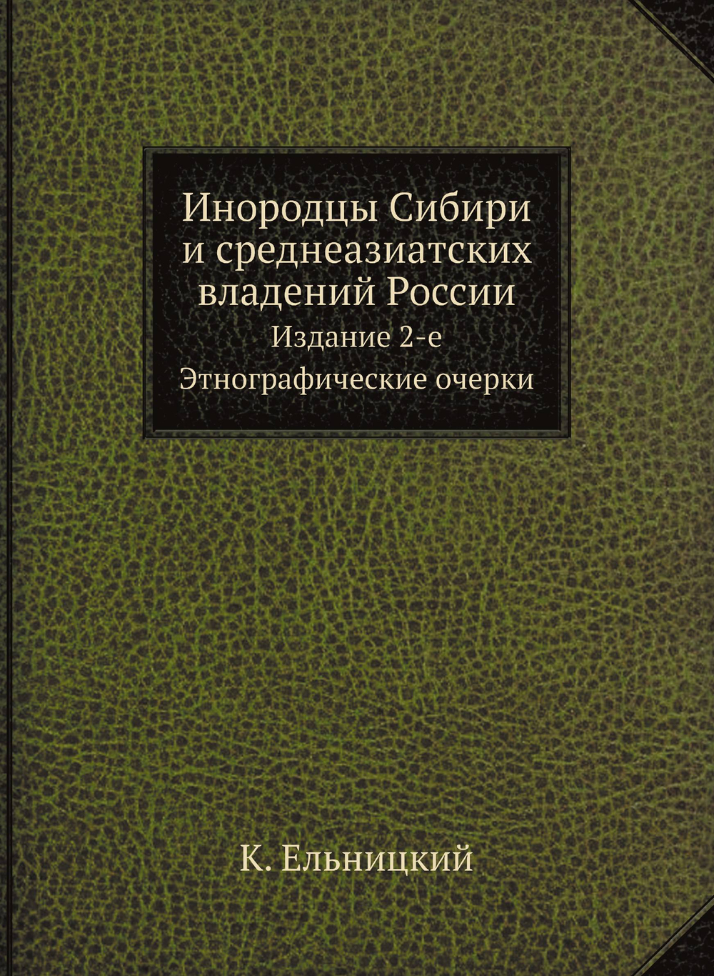 Инородцы Сибири и среднеазиатских владений России. Издание 2-е. Этнографические очерки | К. Ельницкий