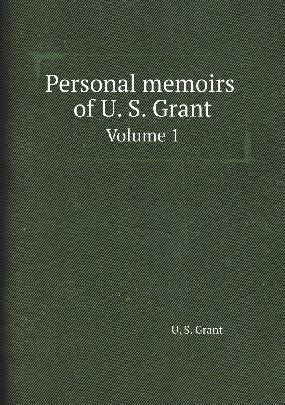 Personal memoirs of U. S. Grant. Volume 1 | U. S. Grant