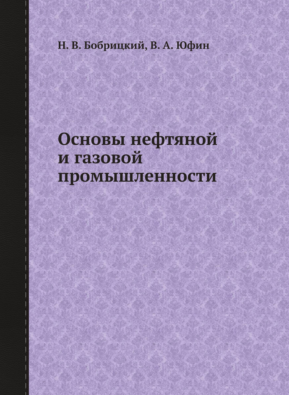Основы нефтяной и газовой промышленности | Н. В. Бобрицкий; В. А. Юфин