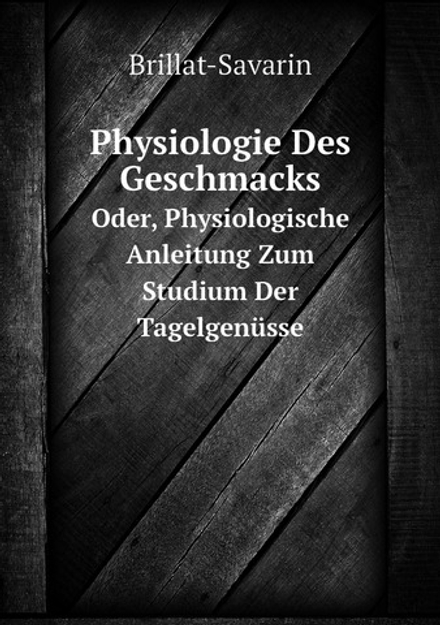 Physiologie Des Geschmacks. Oder, Physiologische Anleitung Zum Studium Der Tagelgenüsse | Brillat-Savarin