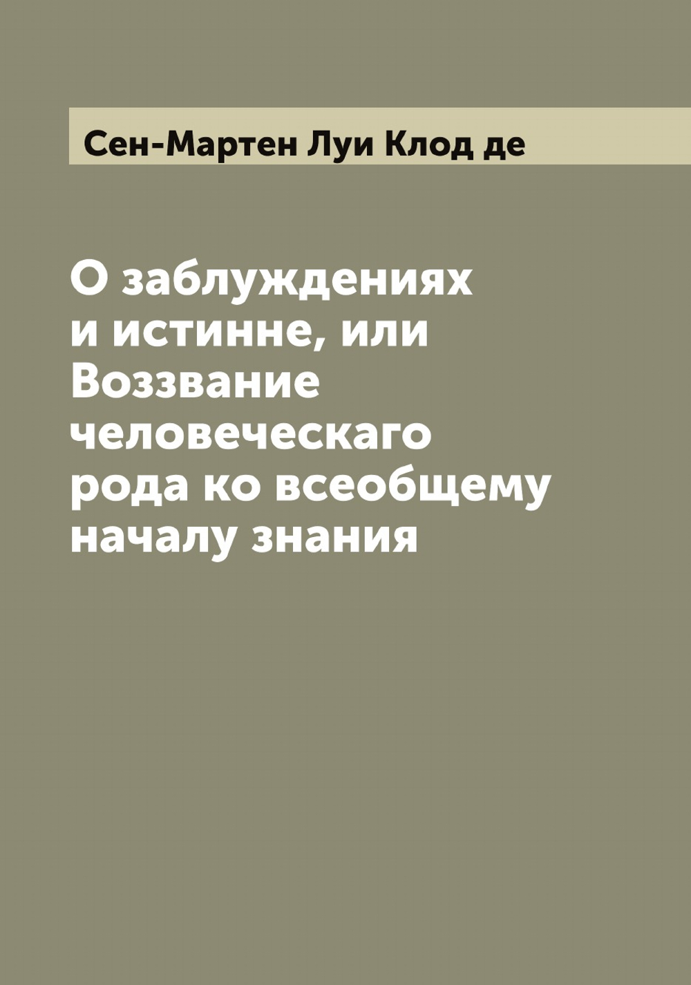 О заблуждениях и истинне, или Воззвание человеческаго рода ко всеобщему началу знания | Сен-Мартен Луи Клод де