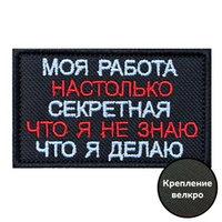 Шеврон "Моя работа настолько секретная, что я не знаю что я делаю"