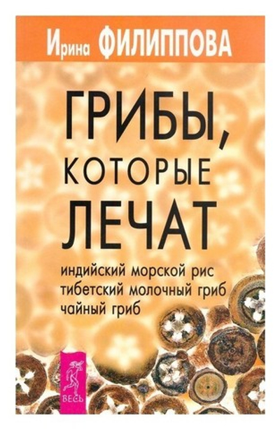 Грибы, которые лечат. Индийский морской рис, тибетский молочный гриб, чайный гриб. Филиппова И. А.