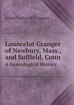 Launcelot Granger of Newbury, Mass., and Suffield, Conn.. A Genealogical History | James Nathaniel Granger