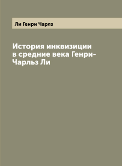История инквизиции в средние века Генри-Чарльз Ли | Ли Генри Чарлз