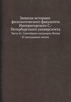 Записки историко-филологического факультета Императорского С.-Петербургского университета.. Часть 41. Святейшего патриарха Фотия 45 неизданных писем. | Нет автора