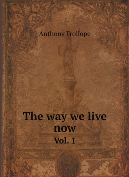 The way we live now. Vol. 1 | Trollope Anthony