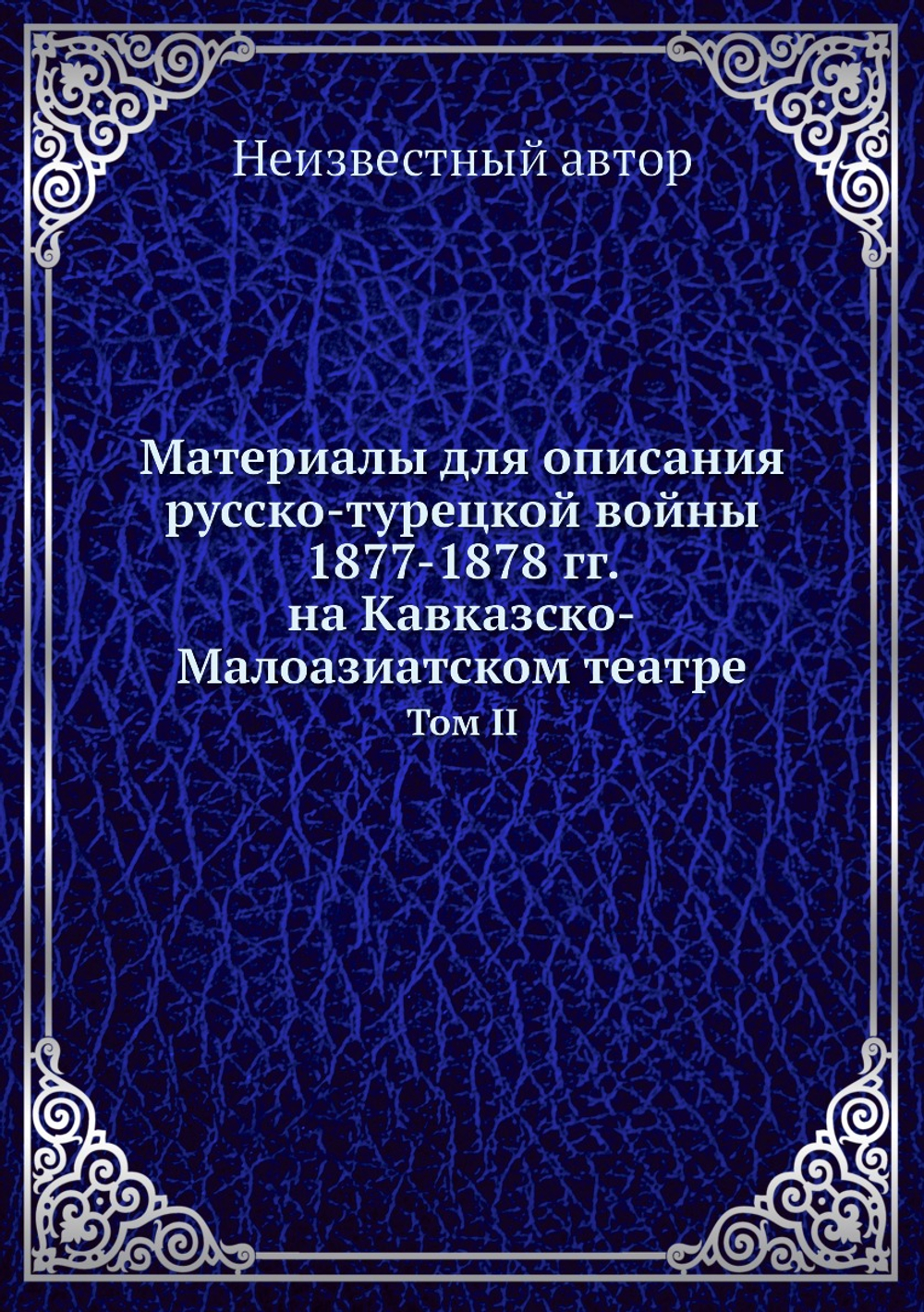 Материалы для описания русско-турецкой войны 1877-1878 гг. на Кавказско-Малоазиатском театре. Том II | Нет автора