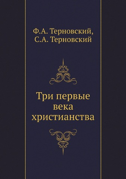 Три первые века христианства | Ф.А. Терновский; С.А. Терновский