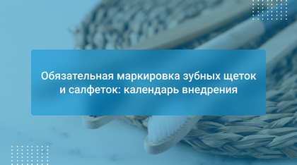 Обязательная маркировка зубных щеток и салфеток: календарь внедрения