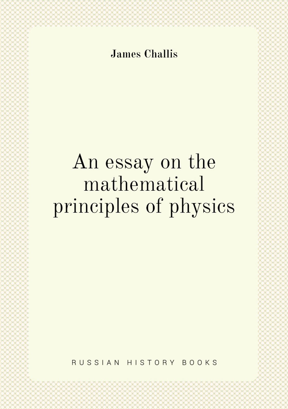 An essay on the mathematical principles of physics | James Challis