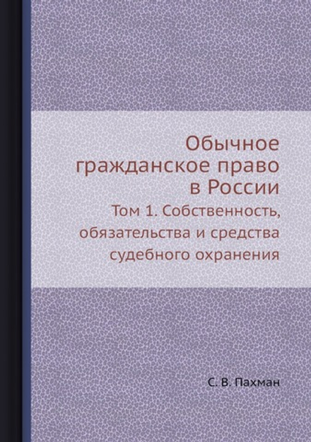 Обычное гражданское право в России. Том 1. Собственность, обязательства и средства судебного охранения | С. В. Пахман