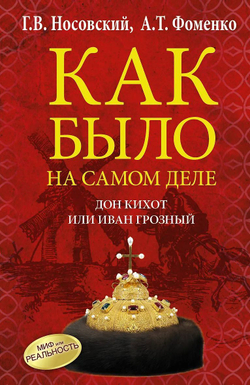 Г.В. Носовский, А.Т.Фоменко. КАК БЫЛО НА САМОМ ДЕЛЕ Дон Кихот или Иван Грозный