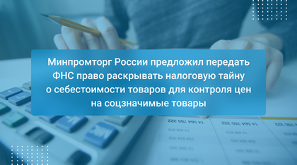 Минпромторг России предложил передать ФНС право раскрывать налоговую тайну о себестоимости товаров для контроля цен на соцзначимые товары