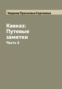 Кавказ: Путевые заметки. Часть 2 | Уварова Прасковья Сергеевна