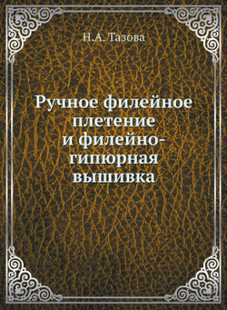 Ручное филейное плетение и филейно-гипюрная вышивка | Н.А. Тазова