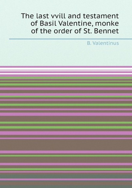 The last vvill and testament of Basil Valentine, monke of the order of St. Bennet | B. Valentinus