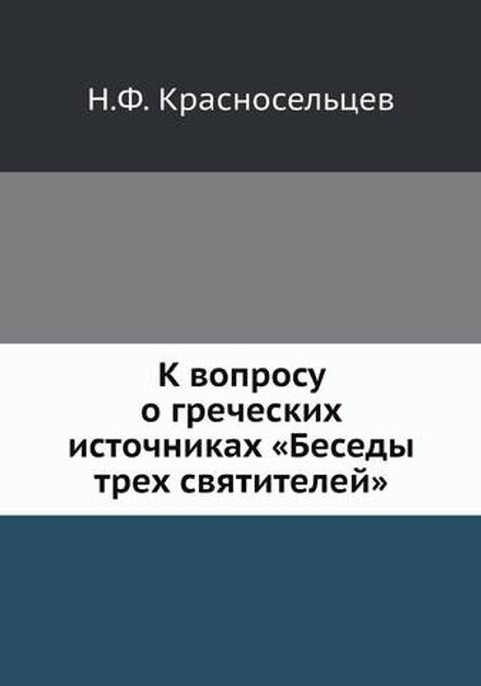 К вопросу о греческих источниках «Беседы трех святителей» | Н.Ф. Красносельцев