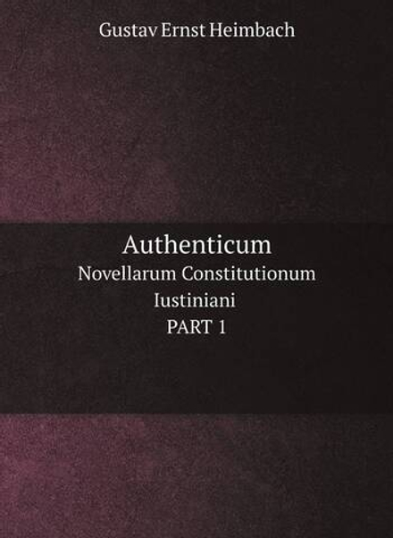 Authenticum. Novellarum Constitutionum Iustiniani PART 1 | Gustav Ernst Heimbach
