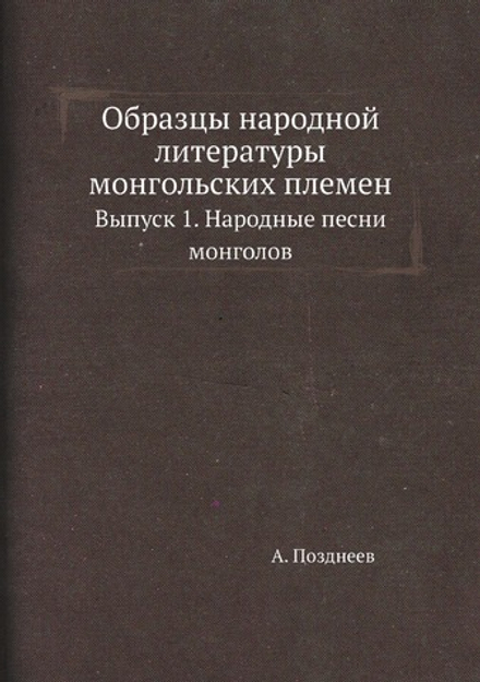 Образцы народной литературы монгольских племен. Выпуск 1. Народные песни монголов | А. Позднеев