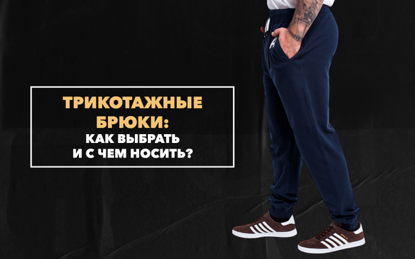 Спортивные трикотажные брюки: как выбрать и с чем носить