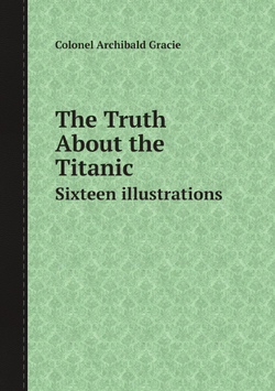 The Truth About the Titanic. Sixteen illustrations | Colonel Archibald Gracie