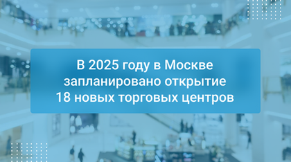 В 2025 году в Москве запланировано открытие 18 новых торговых центров