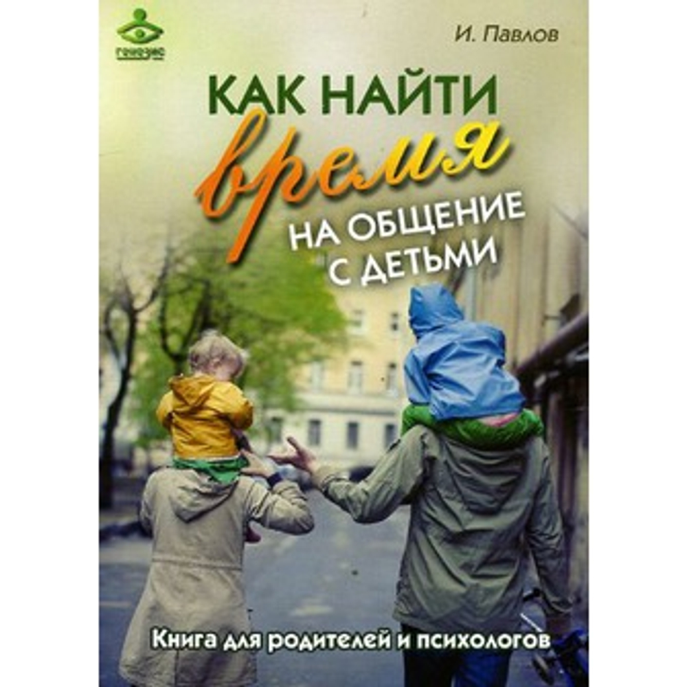 Как найти время на общение с детьми. Книга для родителей и психологов