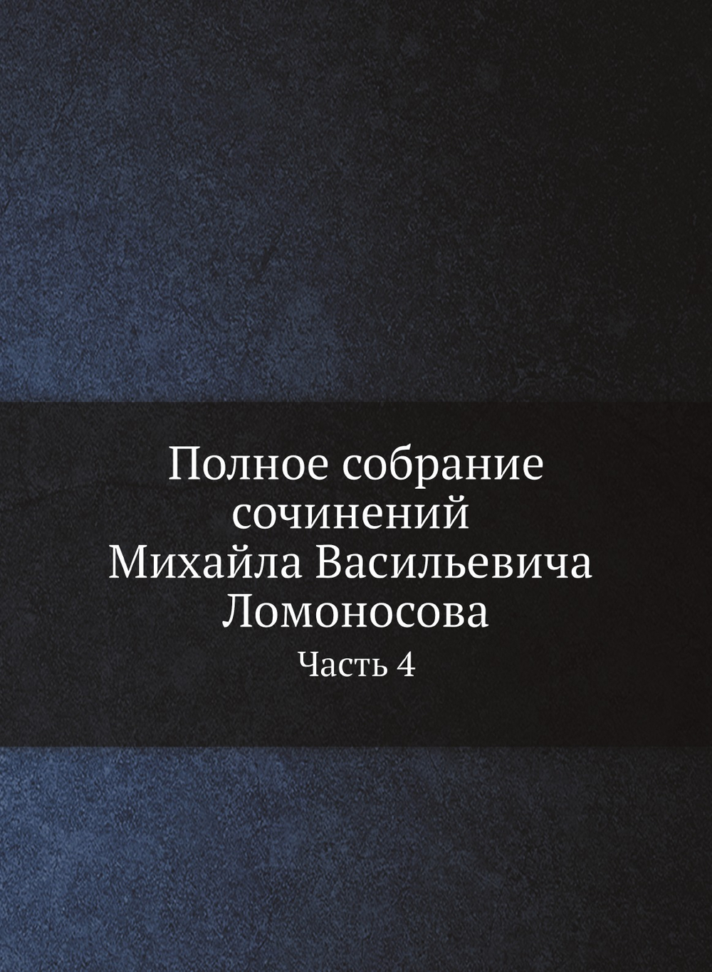 Полное собрание сочинений Михайла Васильевича Ломоносова, с приобщением жизни сочинителя и с прибавлением многих его нигде еще не напечатанных творений. Часть 4 | М. В. Ломоносов