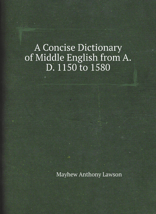 A Concise Dictionary of Middle English from A.D. 1150 to 1580 | Mayhew Anthony Lawson