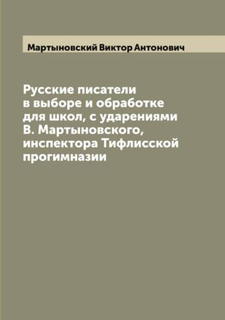 Русские писатели в выборе и обработке для школ, с ударениями В. Мартыновского, инспектора Тифлисской прогимназии | Мартыновский Виктор Антонович