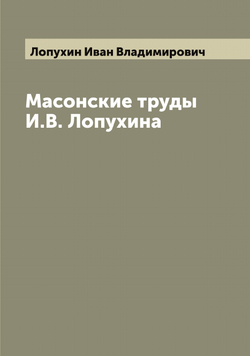 Масонские труды И.В. Лопухина | Лопухин Иван Владимирович