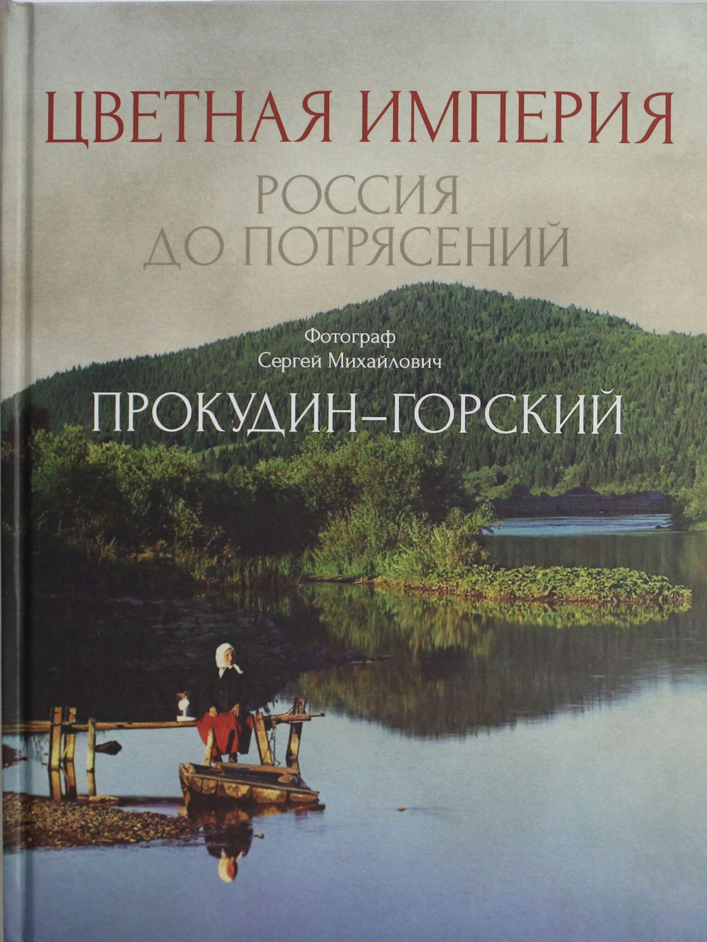 Цветная империя. Россия до потрясений. Фотограф Прокудин-Горский С.М.: фотоальбом