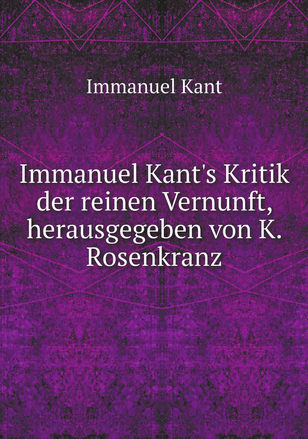 Immanuel Kant's Kritik der reinen Vernunft, herausgegeben von K. Rosenkranz | Immanuel Kant