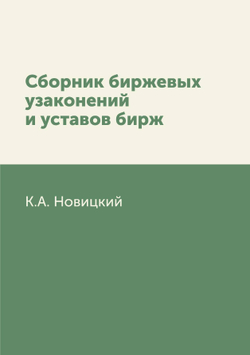 Сборник биржевых узаконений и уставов бирж | К.А. Новицкий
