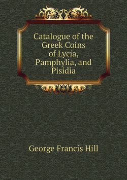 Catalogue of the Greek Coins of Lycia, Pamphylia, and Pisidia | George Francis Hill