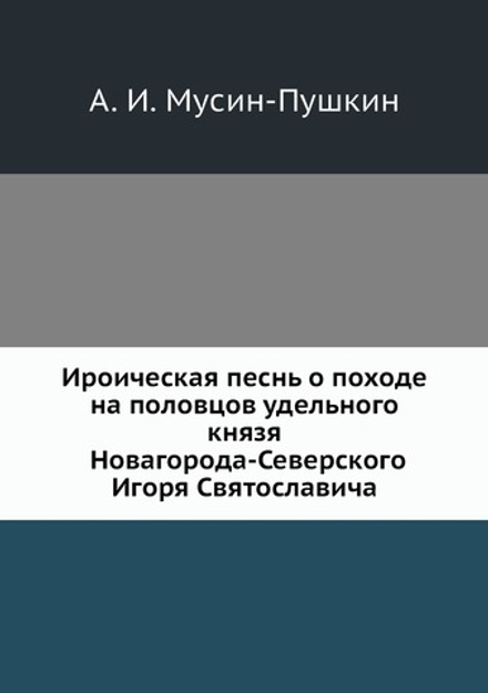 Ироическая песнь о походе на половцов удельного князя Новагорода-Северского Игоря Святославича | А. И. Мусин-Пушкин