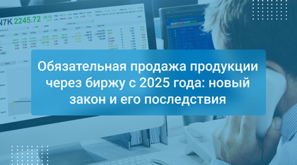 Обязательная продажа продукции через биржу с 2025 года: новый закон и его последствия