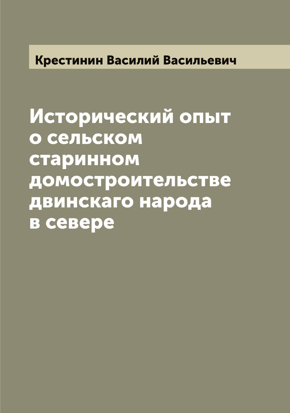 Исторический опыт о сельском старинном домостроительстве двинскаго народа в севере | Крестинин Василий Васильевич